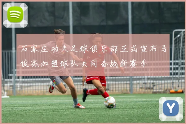 石家庄功夫足球俱乐部正式宣布马俊亮加盟球队共同奋战新赛季