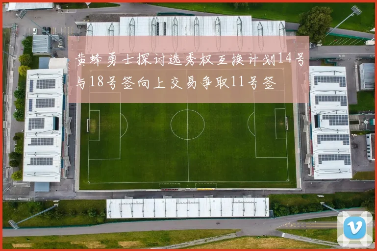 黄蜂勇士探讨选秀权互换计划14号与18号签向上交易争取11号签