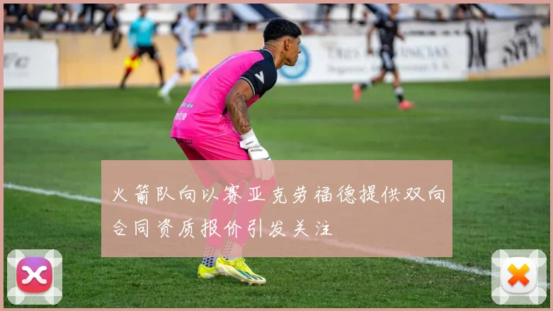火箭队向以赛亚克劳福德提供双向合同资质报价引发关注