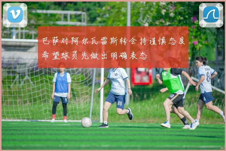 巴萨对阿尔瓦雷斯转会持谨慎态度希望球员先做出明确表态